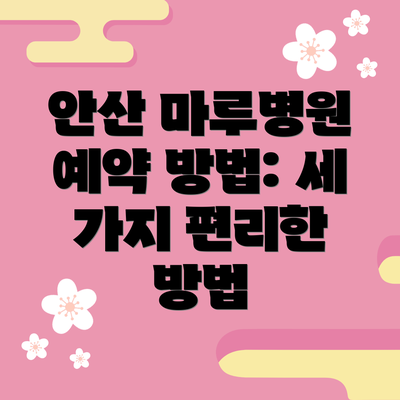 안산 마루병원 예약 방법: 세 가지 편리한 방법