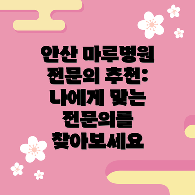 안산 마루병원 전문의 추천: 나에게 맞는 전문의를 찾아보세요