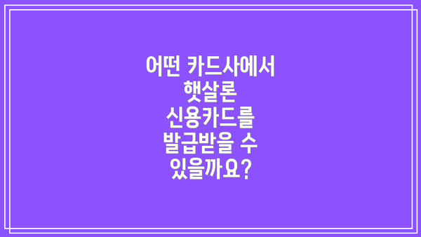 어떤 카드사에서 햇살론 신용카드를 발급받을 수 있을까요?