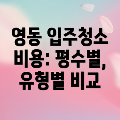 영동 입주청소 비용: 평수별, 유형별 비교