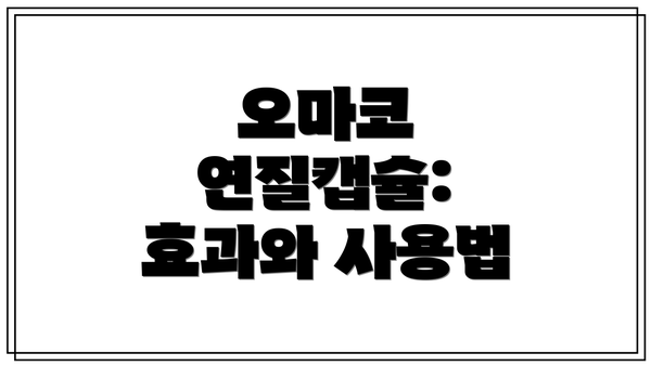 오마코 연질캡슐: 효과와 사용법