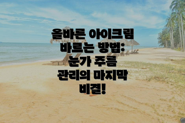 올바른 아이크림 바르는 방법: 눈가 주름 관리의 마지막 비결!