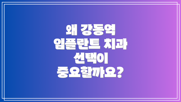 왜 강동역 임플란트 치과 선택이 중요할까요?