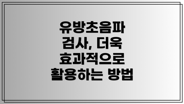 유방초음파 검사, 더욱 효과적으로 활용하는 방법