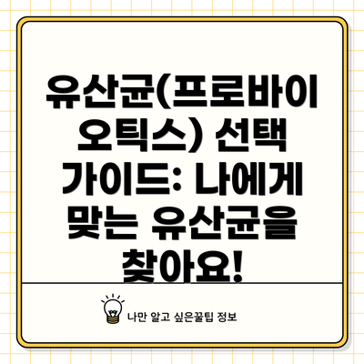 유산균(프로바이오틱스) 선택 가이드: 나에게 맞는 유산균을 찾아요!