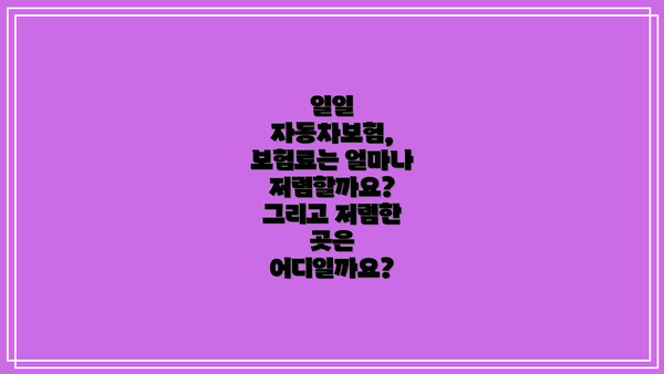 일일 자동차보험, 보험료는 얼마나 저렴할까요? 그리고 저렴한 곳은 어디일까요?