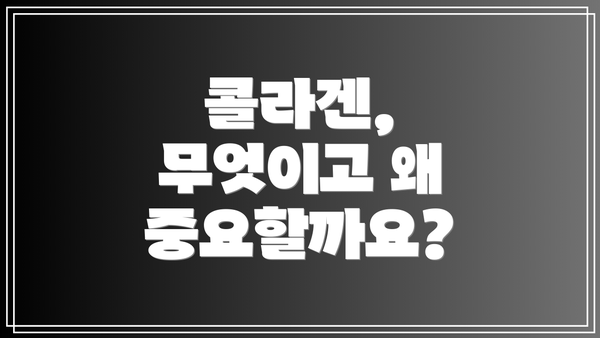 콜라겐, 무엇이고 왜 중요할까요?