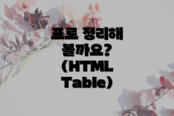 표로 정리해 볼까요? (HTML Table)