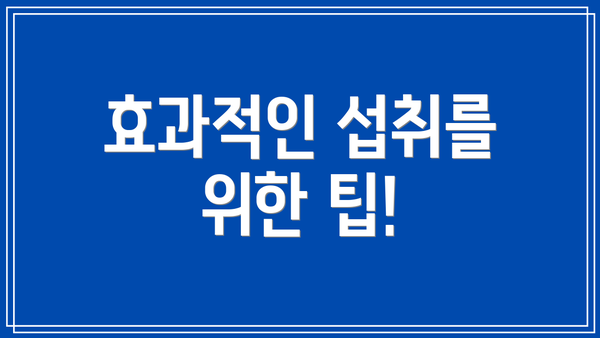 효과적인 섭취를 위한 팁!