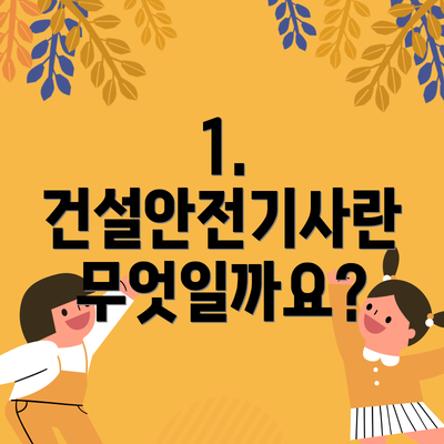 1. 건설안전기사란 무엇일까요?