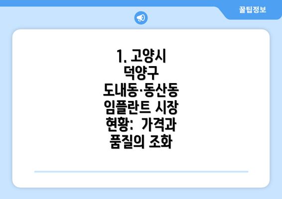 1. 고양시 덕양구 도내동·동산동 임플란트 시장 현황: 가격과 품질의 조화