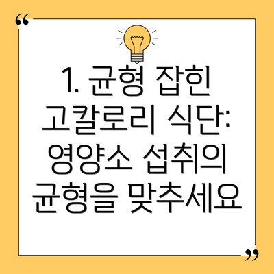 1. 균형 잡힌 고칼로리 식단: 영양소 섭취의 균형을 맞추세요