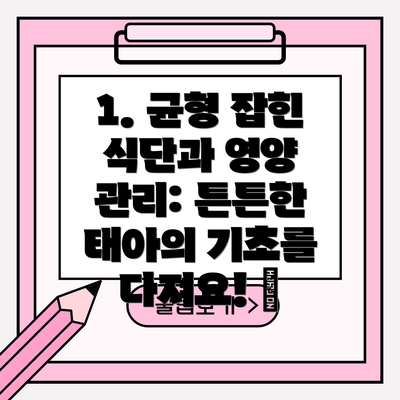 1. 균형 잡힌 식단과 영양 관리: 튼튼한 태아의 기초를 다져요! 🍎