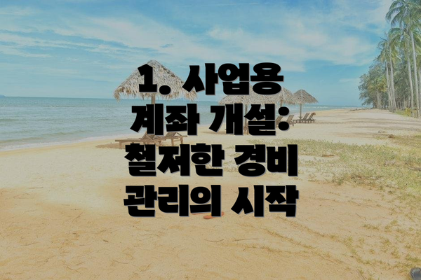 1. 사업용 계좌 개설: 철저한 경비 관리의 시작