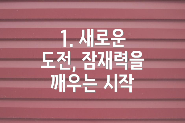 1. 새로운 도전, 잠재력을 깨우는 시작