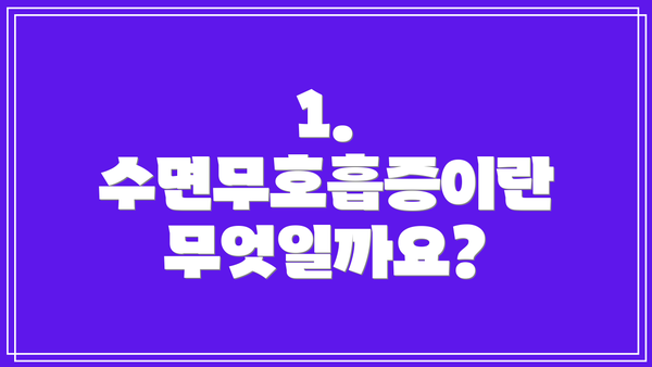 1. 수면무호흡증이란 무엇일까요?
