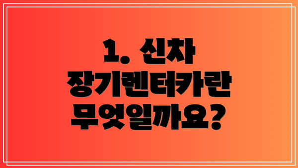 1. 신차 장기렌터카란 무엇일까요?