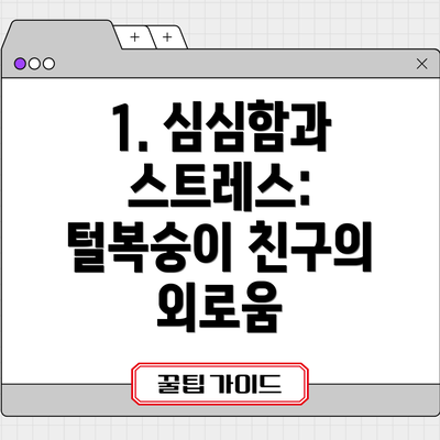 1. 심심함과 스트레스: 털복숭이 친구의 외로움