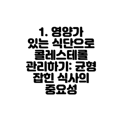1. 영양가 있는 식단으로 콜레스테롤 관리하기: 균형 잡힌 식사의 중요성