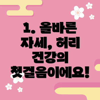 1. 올바른 자세, 허리 건강의 첫걸음이에요!