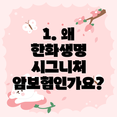 1. 왜 한화생명 시그니처 암보험인가요?