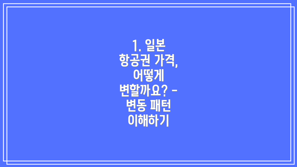 1. 일본 항공권 가격, 어떻게 변할까요? - 변동 패턴 이해하기