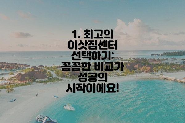 1. 최고의 이삿짐센터 선택하기: 꼼꼼한 비교가 성공의 시작이에요!