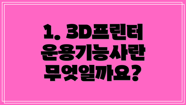 1. 3D프린터운용기능사란 무엇일까요?