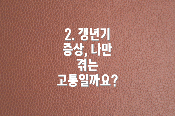 2. 갱년기 증상, 나만 겪는 고통일까요?