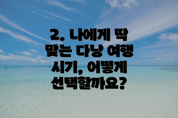 2. 나에게 딱 맞는 다낭 여행 시기, 어떻게 선택할까요?
