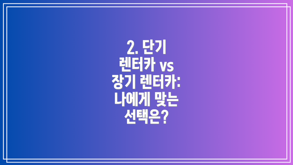 2. 단기 렌터카 vs 장기 렌터카: 나에게 맞는 선택은?