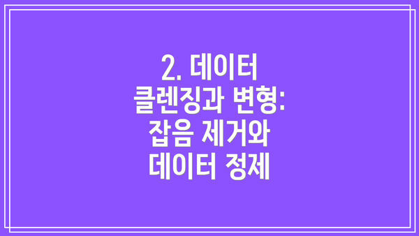 2. 데이터 클렌징과 변형: 잡음 제거와 데이터 정제