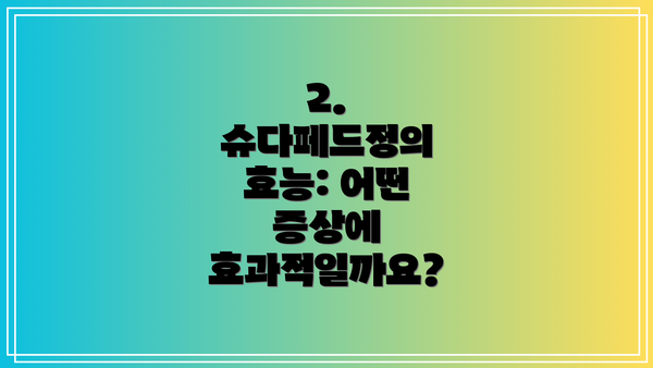 2. 슈다페드정의 효능: 어떤 증상에 효과적일까요?