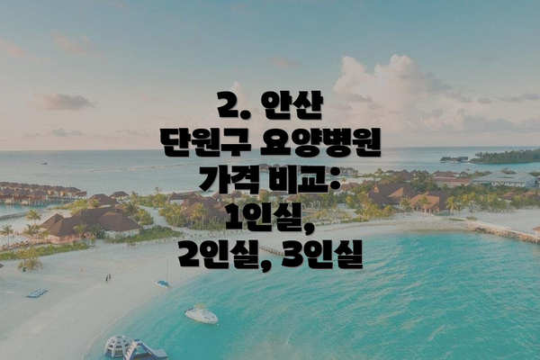 2. 안산 단원구 요양병원 가격 비교: 1인실, 2인실, 3인실