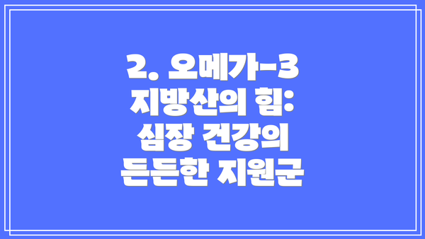 2. 오메가-3 지방산의 힘: 심장 건강의 든든한 지원군