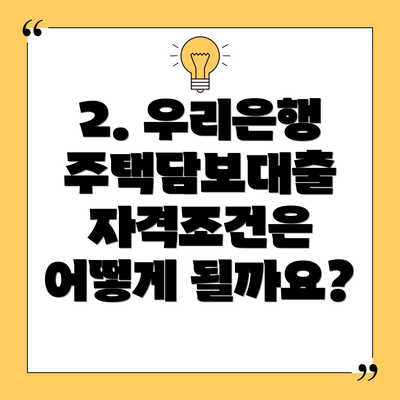 2. 우리은행 주택담보대출 자격조건은 어떻게 될까요?