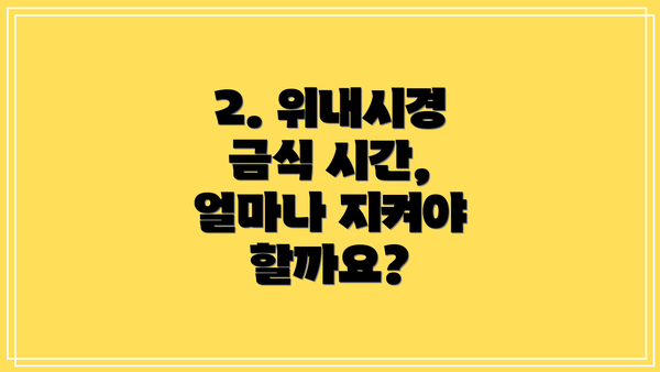 2. 위내시경 금식 시간, 얼마나 지켜야 할까요?
