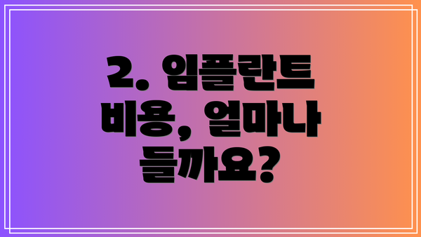 2. 임플란트 비용, 얼마나 들까요?