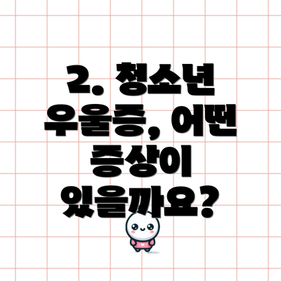 2. 청소년 우울증, 어떤 증상이 있을까요?