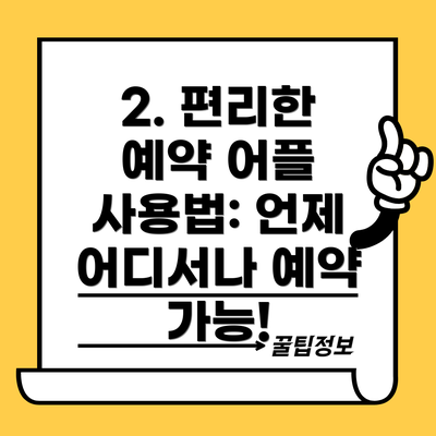 2. 편리한 예약 어플 사용법: 언제 어디서나 예약 가능!