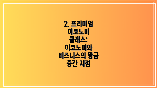 2. 프리미엄 이코노미 클래스: 이코노미와 비즈니스의 황금 중간 지점