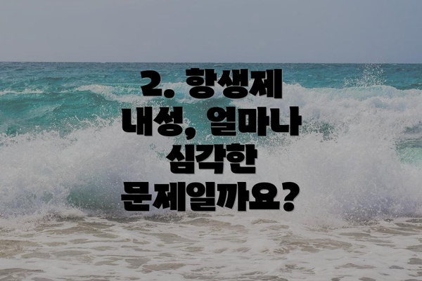 2. 항생제 내성, 얼마나 심각한 문제일까요?