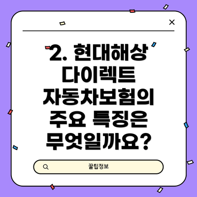 2. 현대해상 다이렉트 자동차보험의 주요 특징은 무엇일까요?