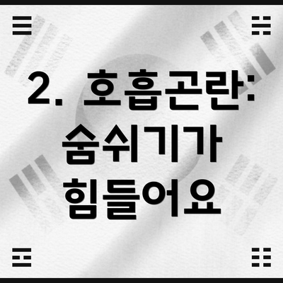 2. 호흡곤란: 숨쉬기가 힘들어요