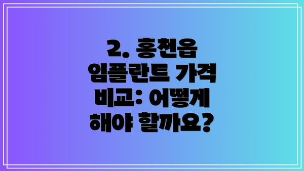 2. 홍천읍 임플란트 가격 비교: 어떻게 해야 할까요?