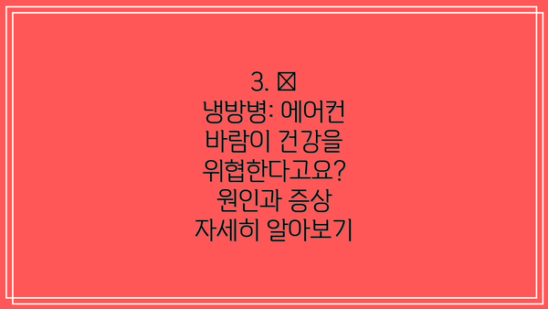 3. 🥶 냉방병: 에어컨 바람이 건강을 위협한다고요? 원인과 증상 자세히 알아보기