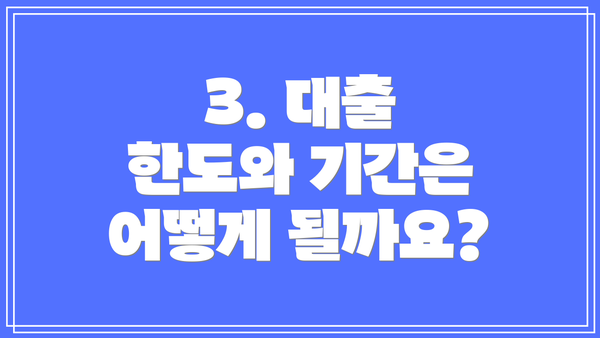 3. 대출 한도와 기간은 어떻게 될까요?