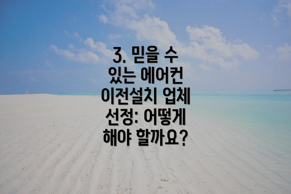 3. 믿을 수 있는 에어컨 이전설치 업체 선정: 어떻게 해야 할까요?