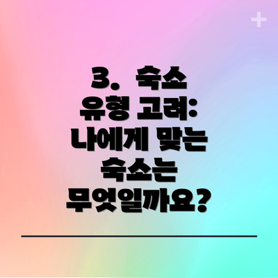 3.  숙소 유형 고려: 나에게 맞는 숙소는 무엇일까요?