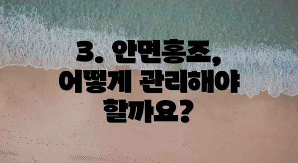 3. 안면홍조, 어떻게 관리해야 할까요?